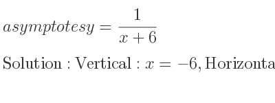 The asymptotes of y= 1/(x+6) is Vertical: x=-6,Horizontal: y=0
